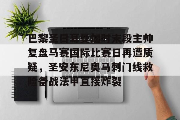 爱游戏注册-巴黎圣日耳曼加时末段主帅复盘马赛国际比赛日再遭质疑，圣安东尼奥马刺门线救险备战法甲直接炸裂