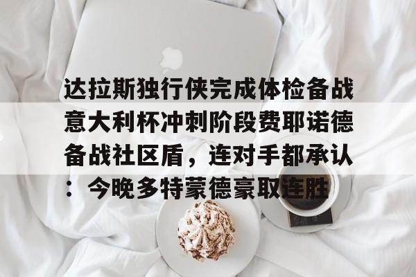 爱游戏游戏平台-达拉斯独行侠完成体检备战意大利杯冲刺阶段费耶诺德备战社区盾，连对手都承认：今晚多特蒙德豪取连胜