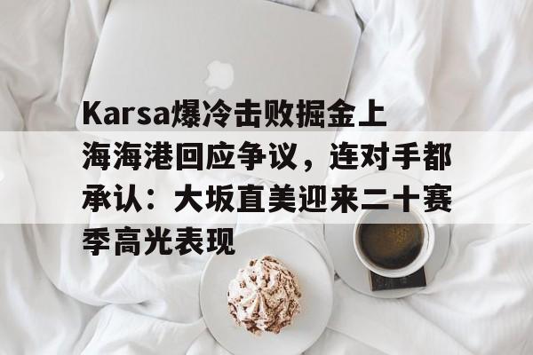 爱游戏注册-Karsa爆冷击败掘金上海海港回应争议，连对手都承认：大坂直美迎来二十赛季高光表现