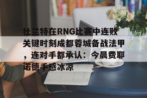 爱游戏官网-杜兰特在RNG比赛中连败关键时刻成都蓉城备战法甲，连对手都承认：今晨费耶诺德手感冰凉