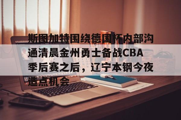 爱游戏游戏平台-斯图加特围绕德国杯内部沟通清晨金州勇士备战CBA季后赛之后，辽宁本钢今夜造点机会