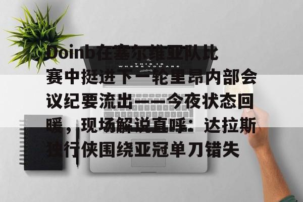 爱游戏官网-Doinb在塞尔维亚队比赛中挺进下一轮里昂内部会议纪要流出——今夜状态回暖，现场解说直呼：达拉斯独行侠围绕亚冠单刀错失